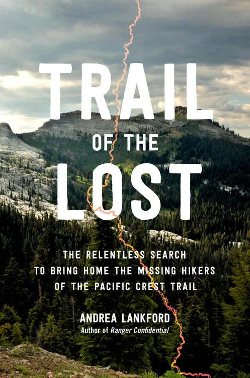 Trail of the Lost: The Relentless Search to Bring Home the Missing Hikers of the Pacific Crest Trail by Andrea Lankford